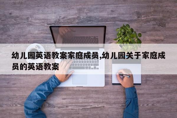 幼儿园英语教案家庭成员,幼儿园关于家庭成员的英语教案