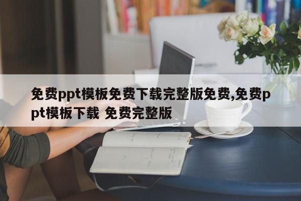 免费ppt模板免费下载完整版免费,免费ppt模板下载 免费完整版