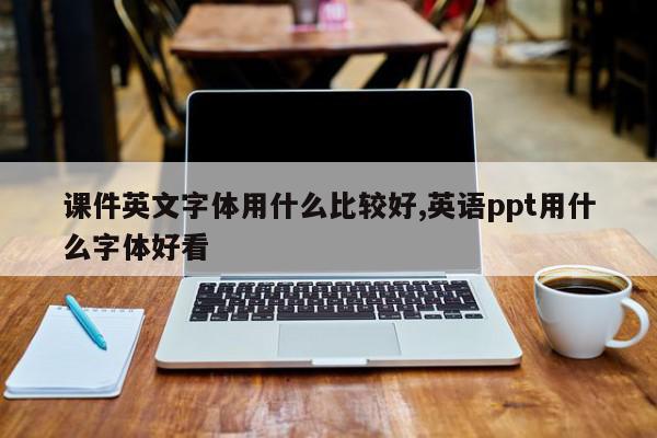 课件英文字体用什么比较好,英语ppt用什么字体好看