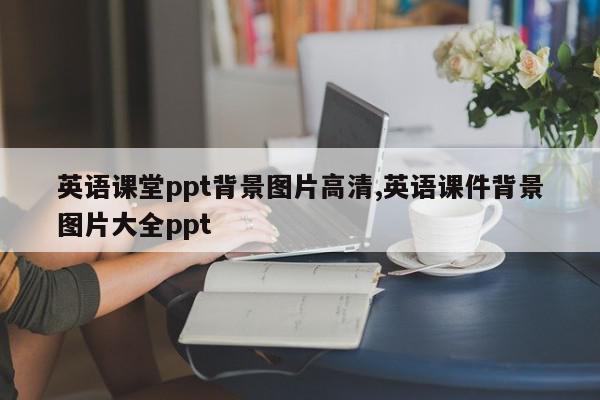 英语课堂ppt背景图片高清,英语课件背景图片大全ppt
