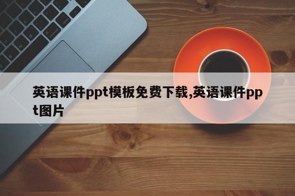 英语课件ppt模板免费下载,英语课件ppt图片