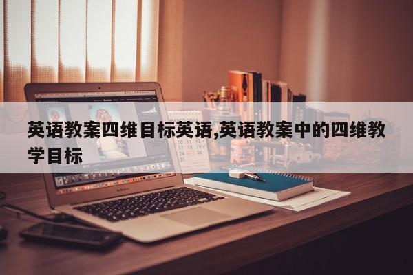 英语教案四维目标英语,英语教案中的四维教学目标