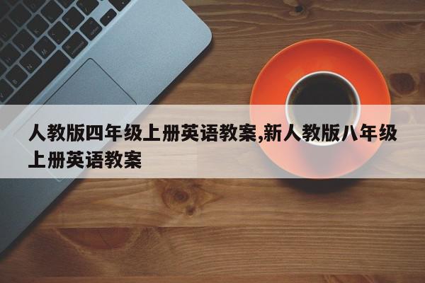 人教版四年级上册英语教案,新人教版八年级上册英语教案