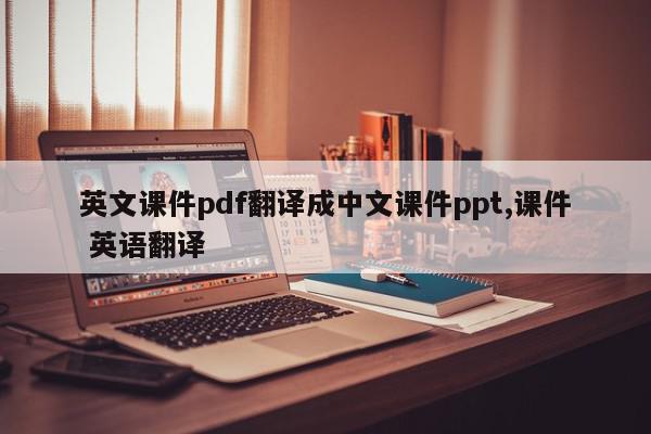 英文课件pdf翻译成中文课件ppt,课件 英语翻译