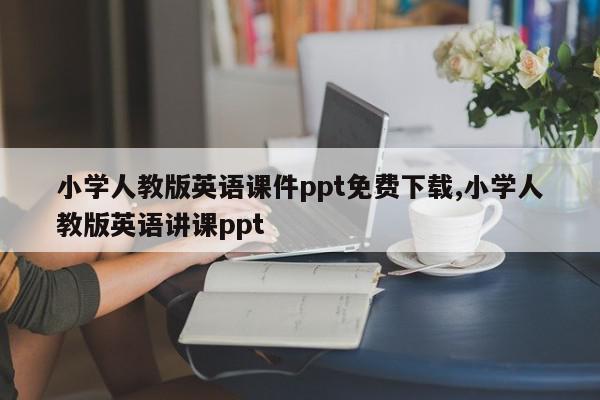 小学人教版英语课件ppt免费下载,小学人教版英语讲课ppt