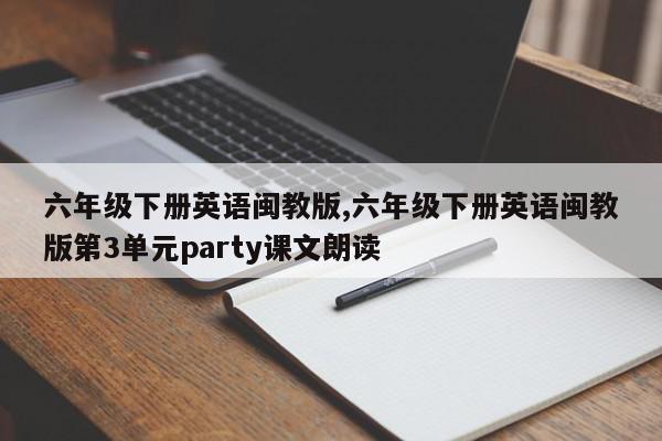 六年级下册英语闽教版,六年级下册英语闽教版第3单元party课文朗读