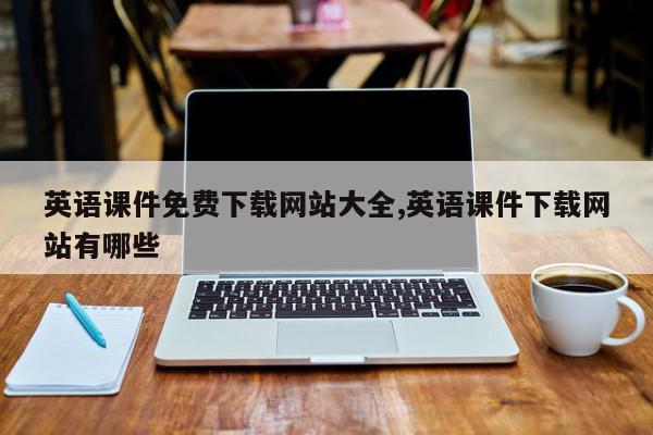 英语课件免费下载网站大全,英语课件下载网站有哪些