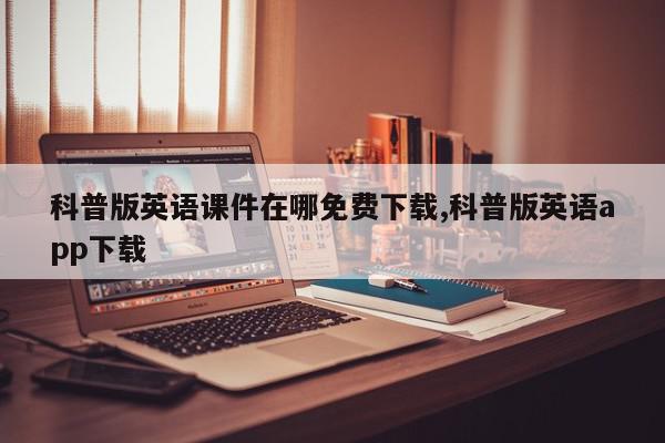 科普版英语课件在哪免费下载,科普版英语app下载