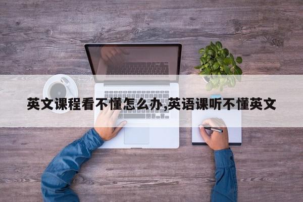 英文课程看不懂怎么办,英语课听不懂英文