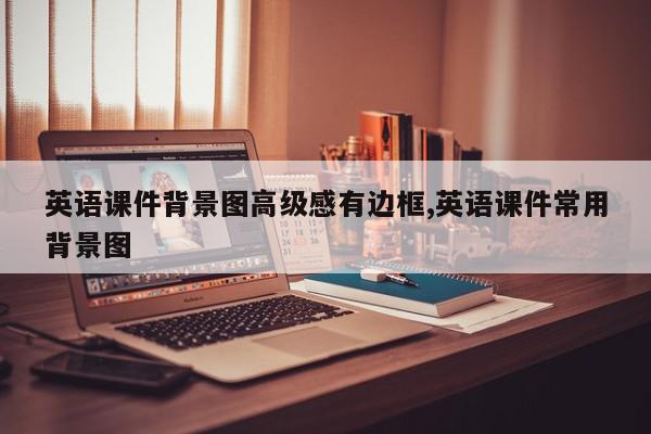 英语课件背景图高级感有边框,英语课件常用背景图