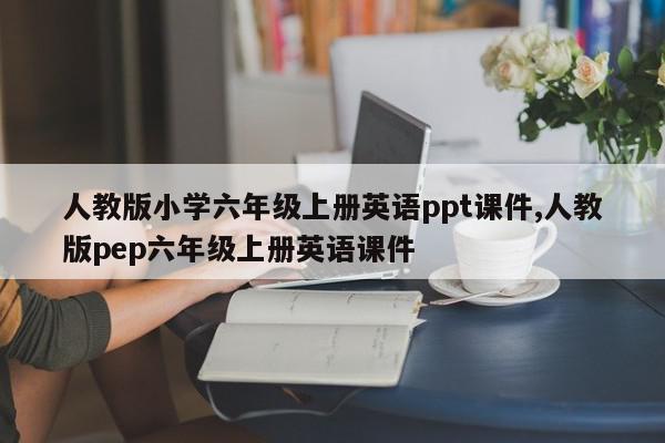 人教版小学六年级上册英语ppt课件,人教版pep六年级上册英语课件