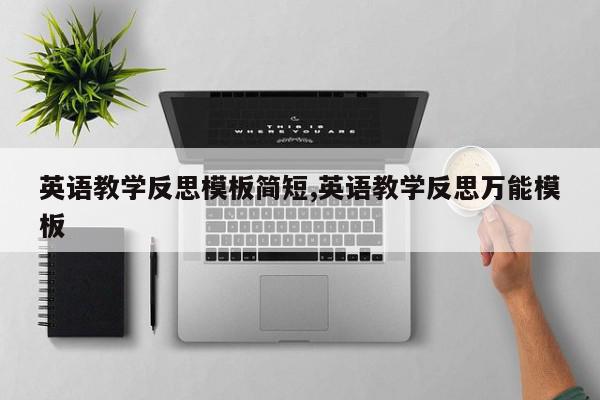 英语教学反思模板简短,英语教学反思万能模板