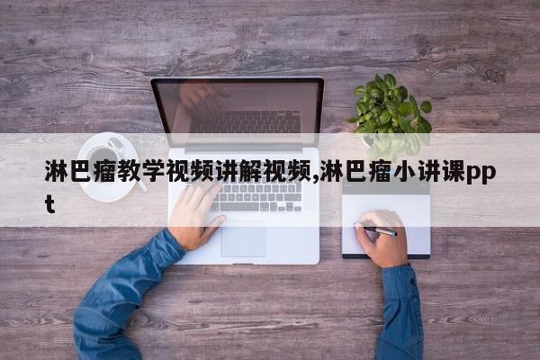 淋巴瘤教学视频讲解视频,淋巴瘤小讲课ppt
