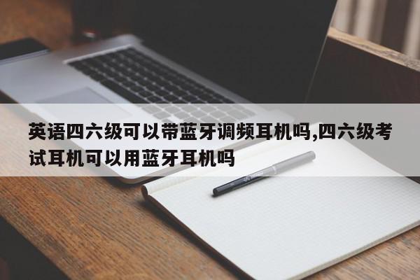 英语四六级可以带蓝牙调频耳机吗,四六级考试耳机可以用蓝牙耳机吗