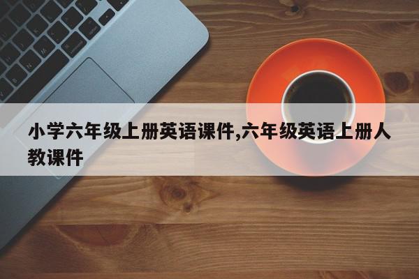 小学六年级上册英语课件,六年级英语上册人教课件