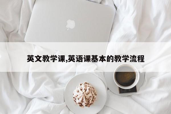 英文教学课,英语课基本的教学流程