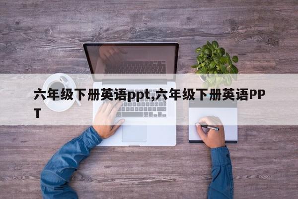 六年级下册英语ppt,六年级下册英语PPT