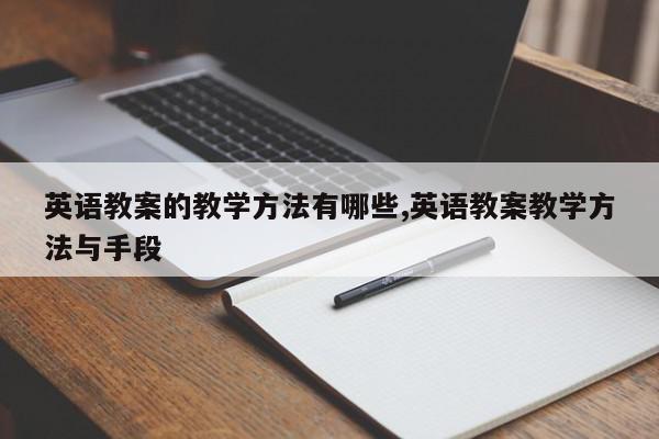 英语教案的教学方法有哪些,英语教案教学方法与手段