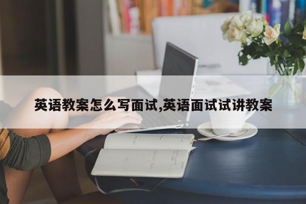 英语教案怎么写面试,英语面试试讲教案