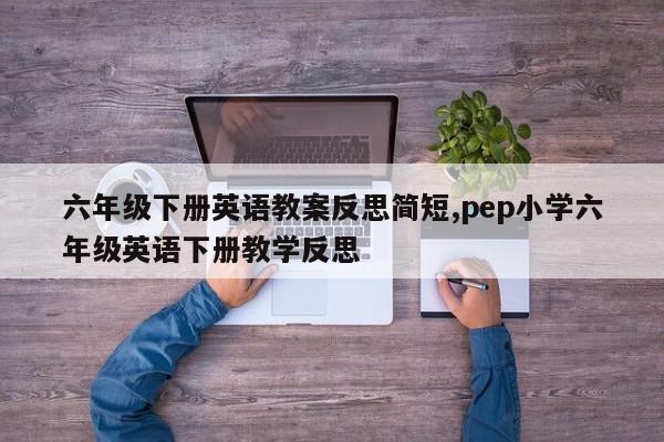 六年级下册英语教案反思简短,pep小学六年级英语下册教学反思