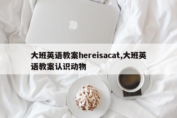 大班英语教案hereisacat,大班英语教案认识动物
