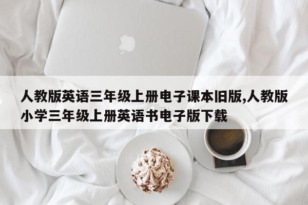人教版英语三年级上册电子课本旧版,人教版小学三年级上册英语书电子版下载