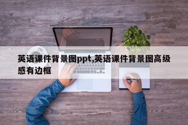 英语课件背景图ppt,英语课件背景图高级感有边框