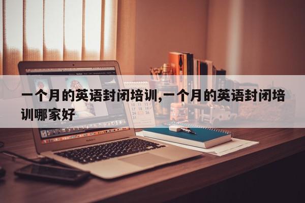 一个月的英语封闭培训,一个月的英语封闭培训哪家好