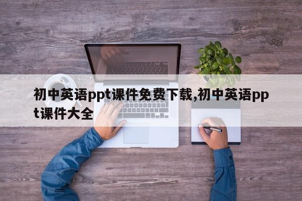 初中英语ppt课件免费下载,初中英语ppt课件大全