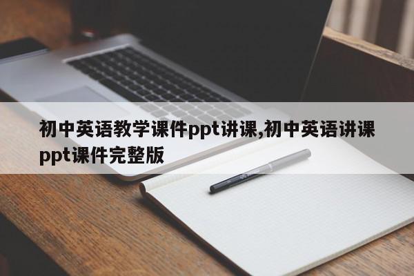 初中英语教学课件ppt讲课,初中英语讲课ppt课件完整版