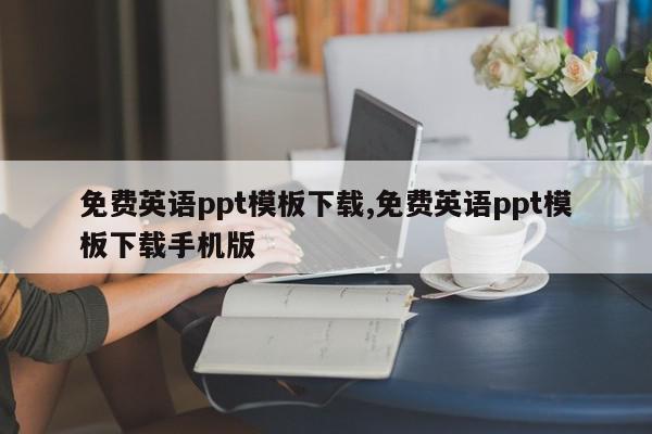 免费英语ppt模板下载,免费英语ppt模板下载手机版