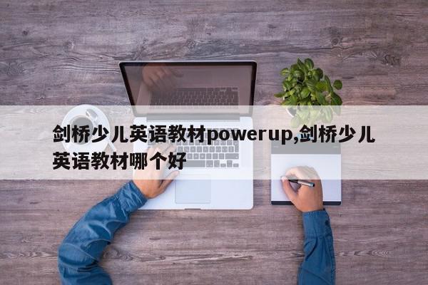 剑桥少儿英语教材powerup,剑桥少儿英语教材哪个好