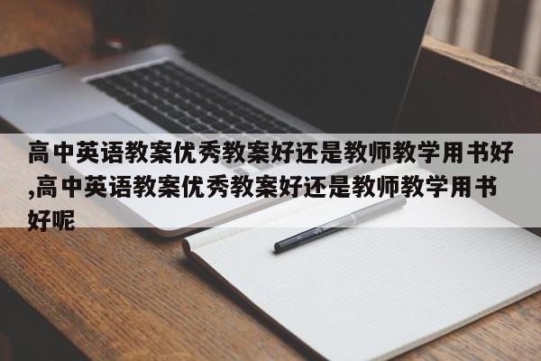 高中英语教案优秀教案好还是教师教学用书好,高中英语教案优秀教案好还是教师教学用书好呢