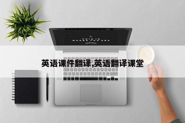 英语课件翻译,英语翻译课堂