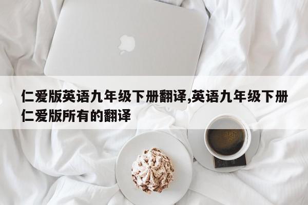 仁爱版英语九年级下册翻译,英语九年级下册仁爱版所有的翻译