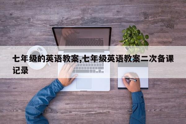 七年级的英语教案,七年级英语教案二次备课记录