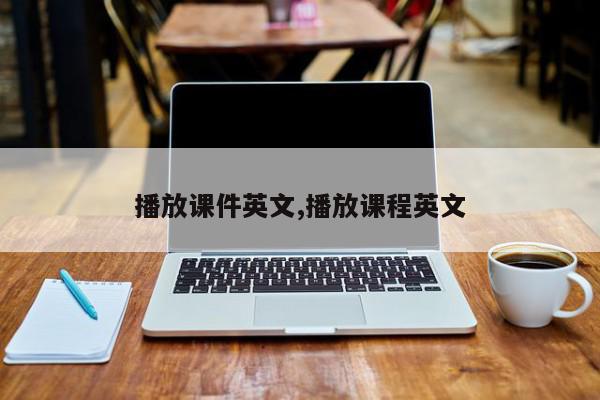 播放课件英文,播放课程英文