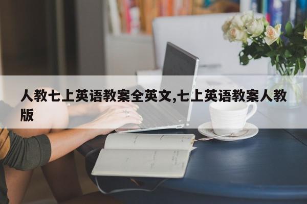 人教七上英语教案全英文,七上英语教案人教版