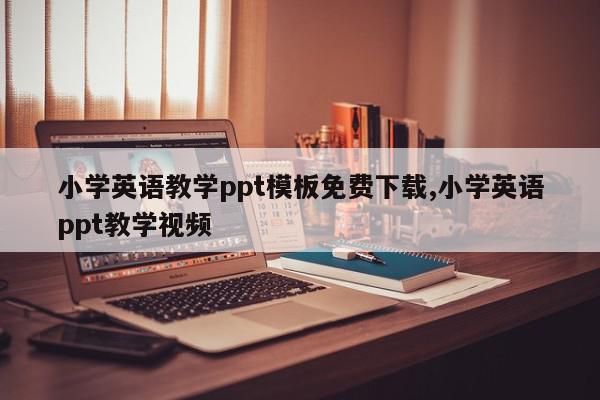 小学英语教学ppt模板免费下载,小学英语ppt教学视频
