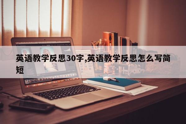 英语教学反思30字,英语教学反思怎么写简短