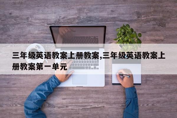 三年级英语教案上册教案,三年级英语教案上册教案第一单元