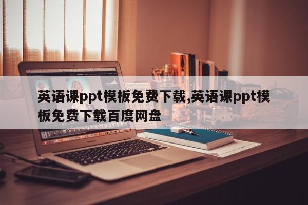 英语课ppt模板免费下载,英语课ppt模板免费下载百度网盘