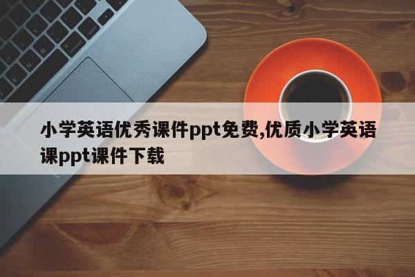 小学英语优秀课件ppt免费,优质小学英语课ppt课件下载