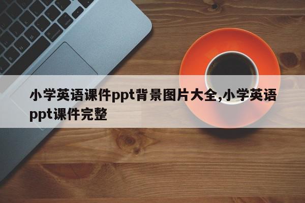 小学英语课件ppt背景图片大全,小学英语ppt课件完整