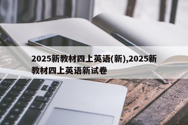 2025新教材四上英语(新),2025新教材四上英语新试卷