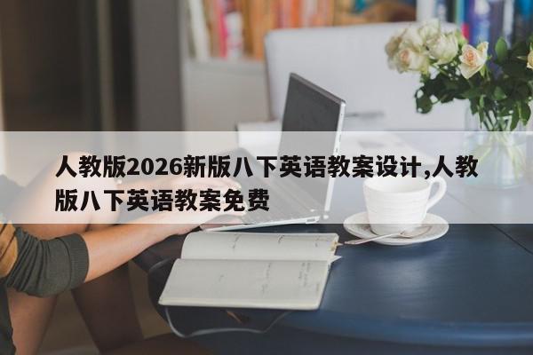 人教版2026新版八下英语教案设计,人教版八下英语教案免费