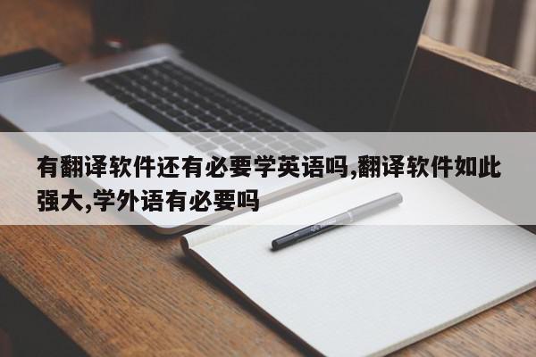 有翻译软件还有必要学英语吗,翻译软件如此强大,学外语有必要吗
