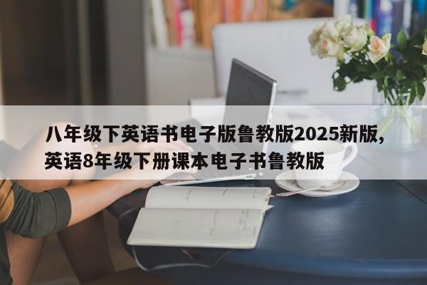 八年级下英语书电子版鲁教版2025新版,英语8年级下册课本电子书鲁教版