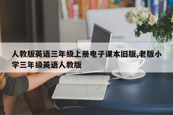 人教版英语三年级上册电子课本旧版,老版小学三年级英语人教版