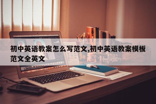 初中英语教案怎么写范文,初中英语教案模板范文全英文
